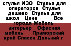 стулья ИЗО, Стулья для операторов, Стулья дешево, Стулья для школ › Цена ­ 450 - Все города Мебель, интерьер » Офисная мебель   . Приморский край,Спасск-Дальний г.